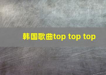 韩国歌曲top top top